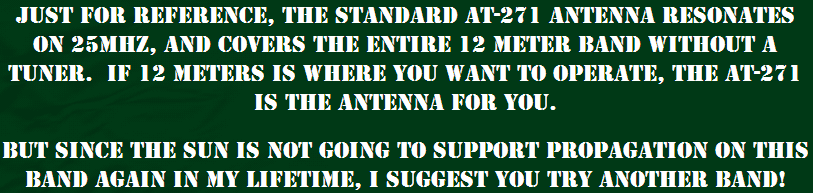 For reference, the standard AT-271 antenna resonates at 25mhz, and covers the 12 meter band without a tuner.