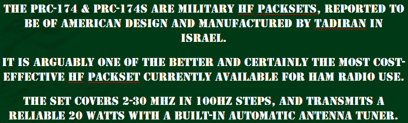 THE PRC-174 AND PRC-174S ARE MILITARY HF PACKSETS, REPORTED TO BE OF AMERICAN DESIGN AND MANUFACTURED BY TADIRAN IN ISRAEL.